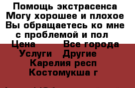 Помощь экстрасенса.Могу хорошее и плохое.Вы обращаетесь ко мне с проблемой и пол › Цена ­ 22 - Все города Услуги » Другие   . Карелия респ.,Костомукша г.